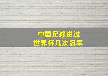 中国足球进过世界杯几次冠军