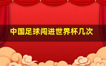 中国足球闯进世界杯几次