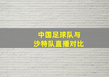 中国足球队与沙特队直播对比