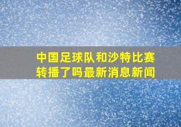 中国足球队和沙特比赛转播了吗最新消息新闻