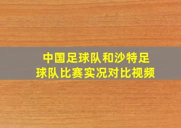 中国足球队和沙特足球队比赛实况对比视频