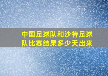 中国足球队和沙特足球队比赛结果多少天出来