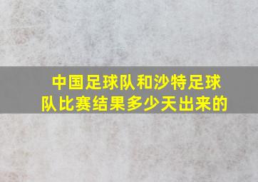 中国足球队和沙特足球队比赛结果多少天出来的