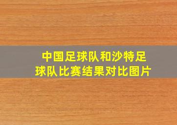 中国足球队和沙特足球队比赛结果对比图片