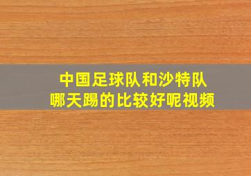 中国足球队和沙特队哪天踢的比较好呢视频