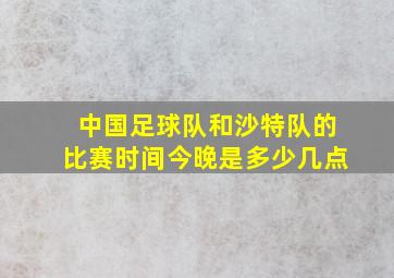 中国足球队和沙特队的比赛时间今晚是多少几点