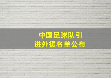 中国足球队引进外援名单公布