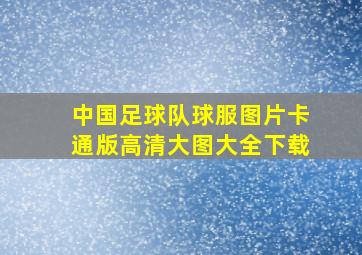 中国足球队球服图片卡通版高清大图大全下载