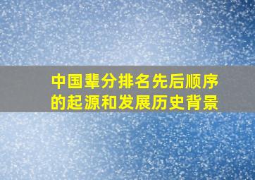 中国辈分排名先后顺序的起源和发展历史背景