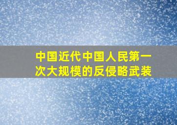 中国近代中国人民第一次大规模的反侵略武装