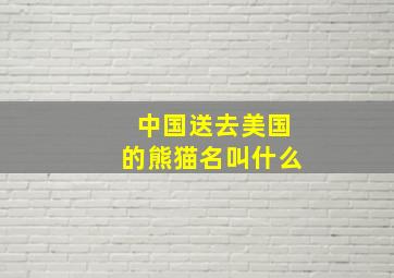 中国送去美国的熊猫名叫什么