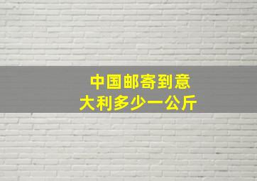 中国邮寄到意大利多少一公斤