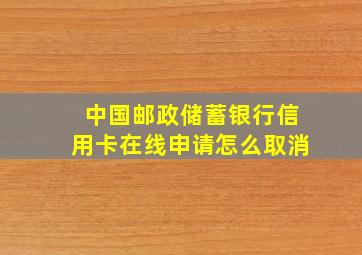 中国邮政储蓄银行信用卡在线申请怎么取消