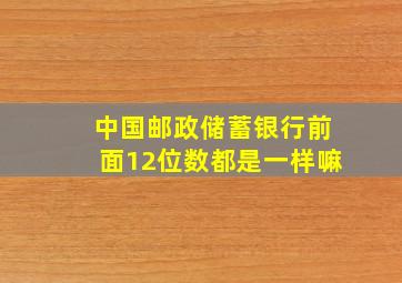 中国邮政储蓄银行前面12位数都是一样嘛