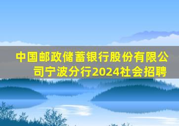 中国邮政储蓄银行股份有限公司宁波分行2024社会招聘