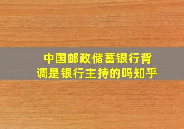 中国邮政储蓄银行背调是银行主持的吗知乎