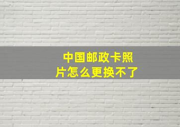 中国邮政卡照片怎么更换不了