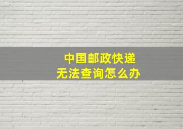 中国邮政快递无法查询怎么办