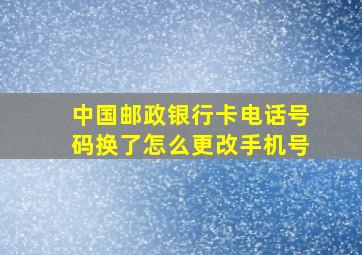 中国邮政银行卡电话号码换了怎么更改手机号