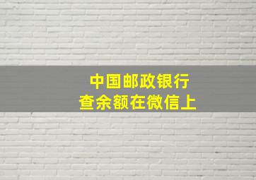 中国邮政银行查余额在微信上