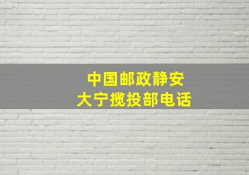 中国邮政静安大宁揽投部电话