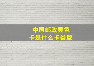 中国邮政黄色卡是什么卡类型