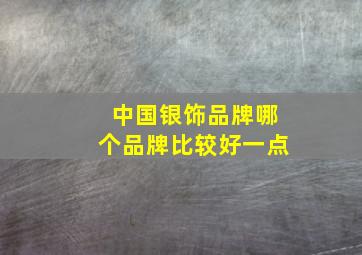 中国银饰品牌哪个品牌比较好一点