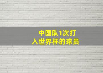 中国队1次打入世界杯的球员