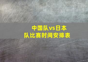 中国队vs日本队比赛时间安排表