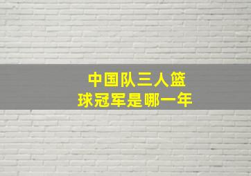 中国队三人篮球冠军是哪一年