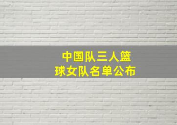 中国队三人篮球女队名单公布