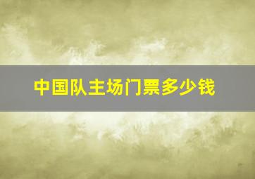 中国队主场门票多少钱