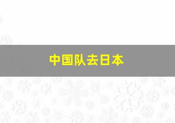 中国队去日本