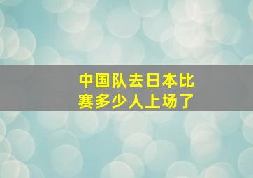 中国队去日本比赛多少人上场了