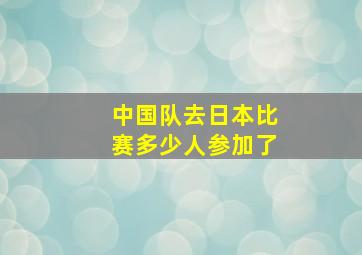 中国队去日本比赛多少人参加了