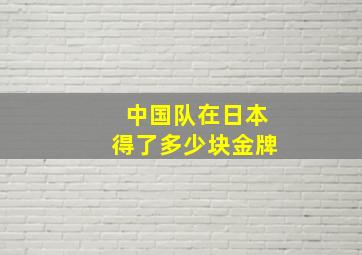 中国队在日本得了多少块金牌