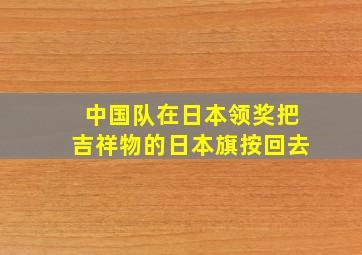 中国队在日本领奖把吉祥物的日本旗按回去