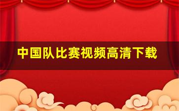 中国队比赛视频高清下载