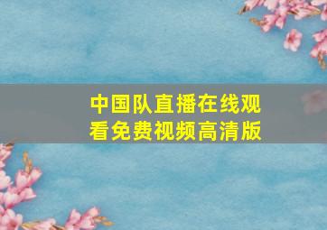 中国队直播在线观看免费视频高清版