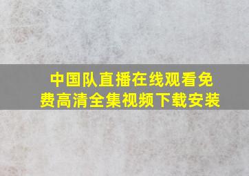 中国队直播在线观看免费高清全集视频下载安装