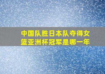 中国队胜日本队夺得女篮亚洲杯冠军是哪一年