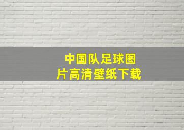 中国队足球图片高清壁纸下载