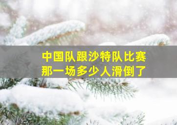 中国队跟沙特队比赛那一场多少人滑倒了