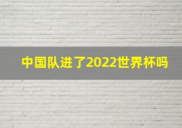 中国队进了2022世界杯吗