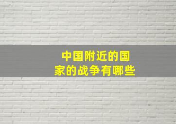 中国附近的国家的战争有哪些