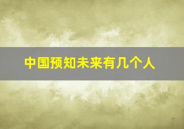 中国预知未来有几个人