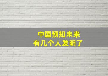 中国预知未来有几个人发明了