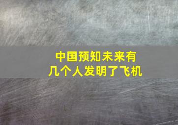 中国预知未来有几个人发明了飞机