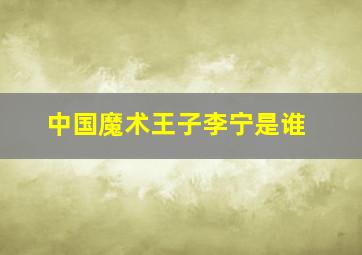 中国魔术王子李宁是谁