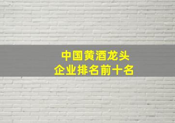 中国黄酒龙头企业排名前十名